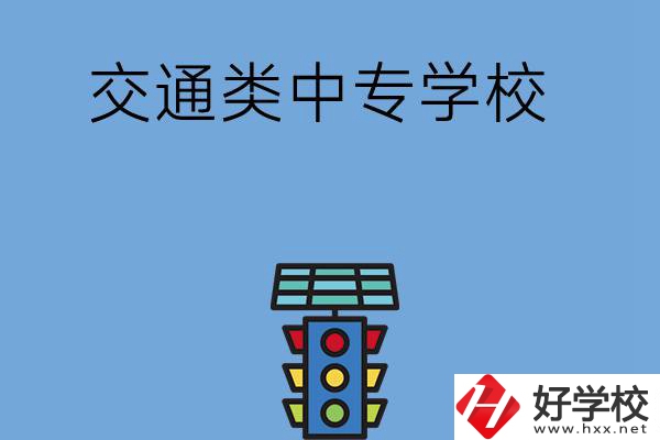 湖南的交通類中專學(xué)校有哪些？