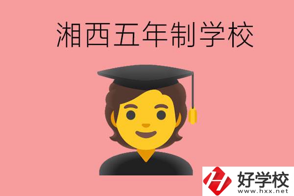 湘西五年制大專學(xué)校有哪些？辦學(xué)優(yōu)勢是什么？