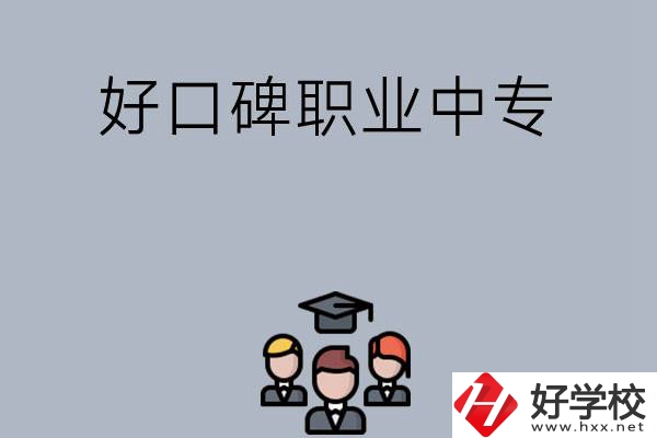 長沙口碑比較好的職業(yè)中專有哪些？