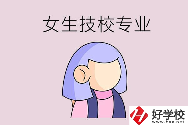 郴州技校有什么適合女生的專(zhuān)業(yè)？