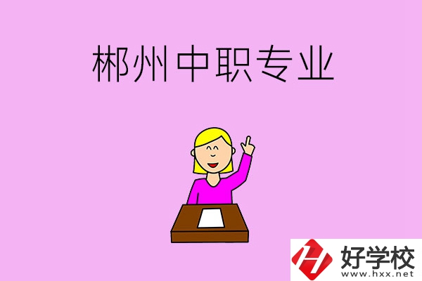郴州中職院校有哪些專業(yè)可以選擇？
