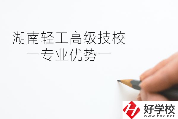 湖南輕工高級技校怎么樣？專業(yè)方面有什么優(yōu)勢？