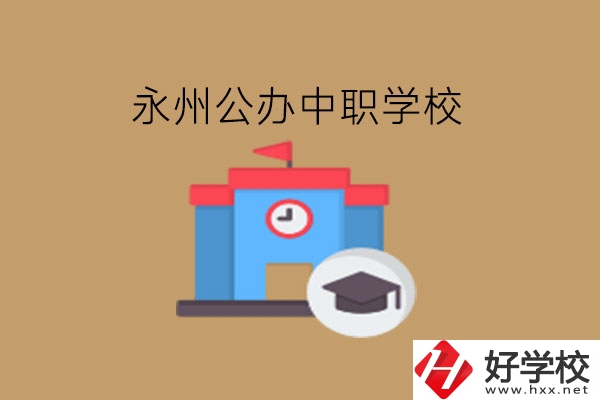 永州中職學(xué)校，哪些公辦學(xué)校好?