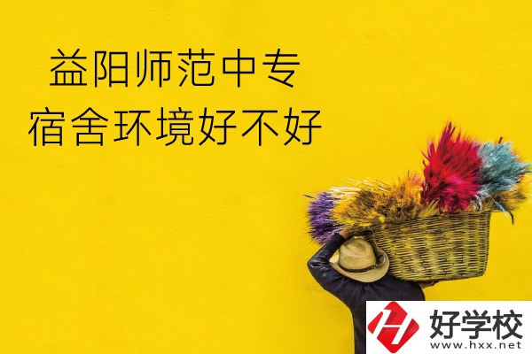 益陽師范中專怎么樣？宿舍環(huán)境好不好？