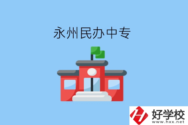在永州，想讀民辦中專有這些學校?