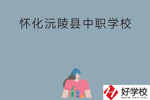 懷化沅陵縣有哪些中職學(xué)校？