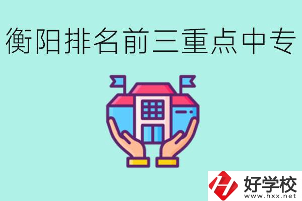 衡陽排名前三的重點中專是哪些？可以參觀嗎？