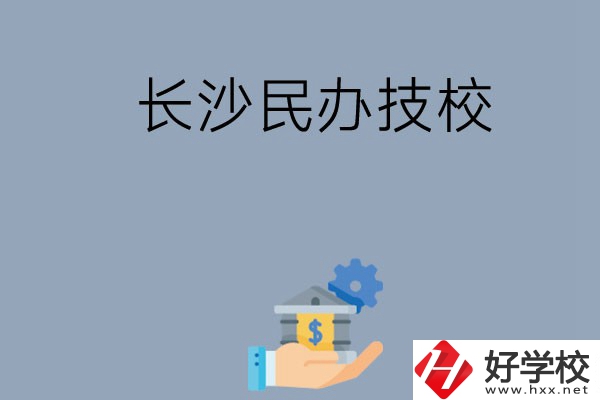 長(zhǎng)沙都有哪些民辦技校？招生專業(yè)有哪些？