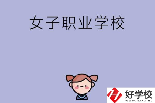 湖南有哪些女子職業(yè)中專學(xué)校？辦學(xué)條件如何？