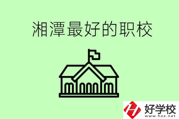 湘潭最好的職校是哪所？可以學(xué)哪些專業(yè)？