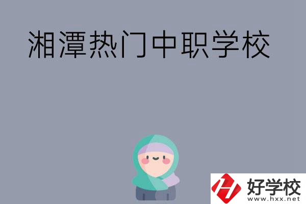 湘潭有哪些熱門的中職學(xué)校？