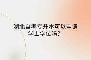 湖北自考專升本可以申請學(xué)士學(xué)位嗎？