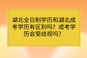 湖北全日制學歷和湖北成考學歷有區(qū)別嗎？成考學歷會受歧視嗎？