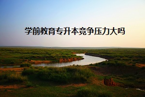 學(xué)前教育專升本競(jìng)爭(zhēng)壓力大嗎