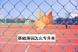 基礎(chǔ)薄弱怎么專(zhuān)升本