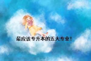 最應(yīng)該專升本的五大專業(yè)！