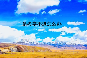 備考學(xué)不進(jìn)怎么辦