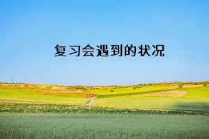 復(fù)習(xí)會(huì)遇到的狀況