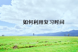 如何利用復(fù)習(xí)時間