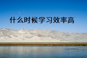 什么時(shí)候?qū)W習(xí)效率高