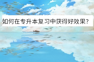 如何在專升本復(fù)習(xí)中獲得好效果
