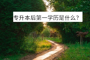 專升本后第一學(xué)歷是什么