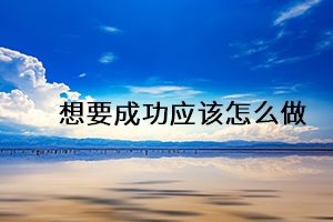 想要成功應(yīng)該怎么做