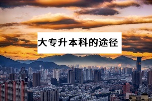 大專升本科的方法有哪些？哪一種提升學(xué)歷的途徑拿證更快？
