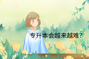專升本會(huì)越來(lái)越難