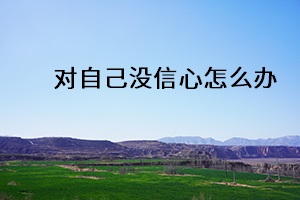 對(duì)自己沒(méi)信心怎么辦
