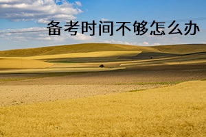 備考時(shí)間不夠怎么辦