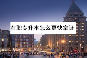 在職專(zhuān)升本最快的方法是什么？選哪一種教育形式畢業(yè)更快？