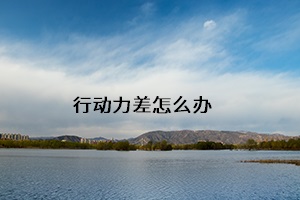 行動(dòng)力差怎么辦