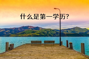什么是第一學(xué)歷？