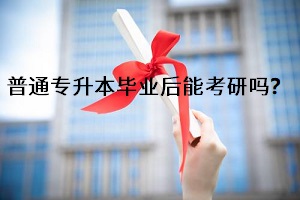普通專升本畢業(yè)后能考研嗎？