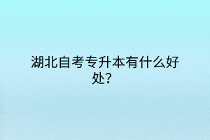 湖北自考專升本有什么好處？