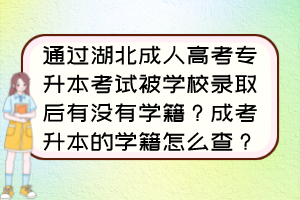 通過湖北成人高考專升本考試被學(xué)校錄取后有沒有學(xué)籍？成考升本的學(xué)籍怎么查？
