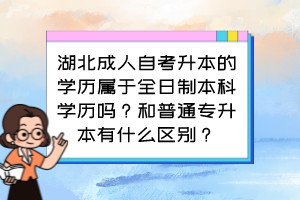 湖北成人自考升本的學(xué)歷屬于全日制本科學(xué)歷嗎？和普通專升本有什么區(qū)別？