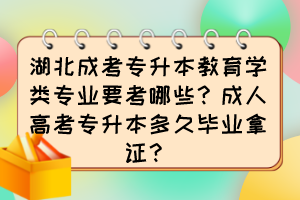 湖北成考專升本教育學類專業(yè)要考哪些？成人高考專升本多久畢業(yè)拿證？