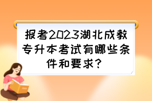 報(bào)考2023湖北成教專升本考試有哪些條件和要求？